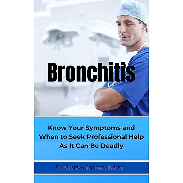 BRONCHITIS     Know Your Symptoms and When to Seek Professional Help As It Can Be Deadly, Gustavo Espinosa Juarez