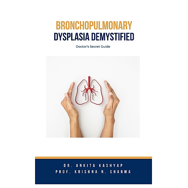 Bronchopulmonary Dysplasia Demystified: Doctor's Secret Guide, Ankita Kashyap, Krishna N. Sharma