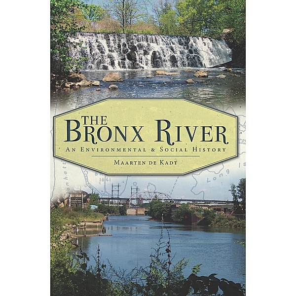 Bronx River: An Environmental & Social History, Maarten de Kadt