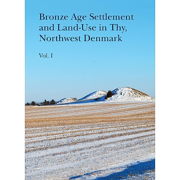 Bronze Age Settlement and Land-Use in Thy, Northwest Denmark (Volume 1 & 2) / Jutland Archaeological Society Publications Bd.102