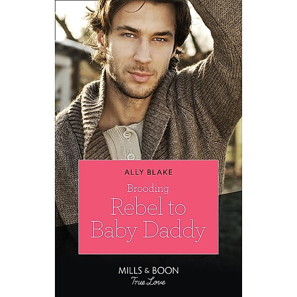 Brooding Rebel To Baby Daddy (Mills & Boon True Love) / True Love, Ally Blake