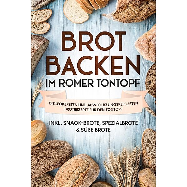 Brot backen im Römer Tontopf: Die leckersten und abwechslungsreichsten Brotrezepte für den Tontopf - inkl. Snack-Brote, Spezialbrote & süsse Brote, Paul Sandmann