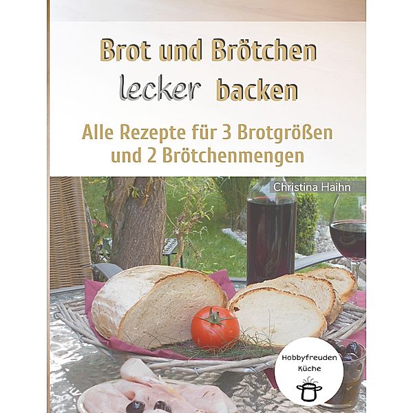 Brot und Brötchen lecker backen - Hobbyfreuden Küche / Hobbyfreuden - Küche, Christina Haihn