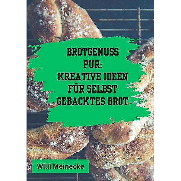 Brotgenuss Pur: Kreative Ideen für selbstgebacktes Brot, Willi Meinecke