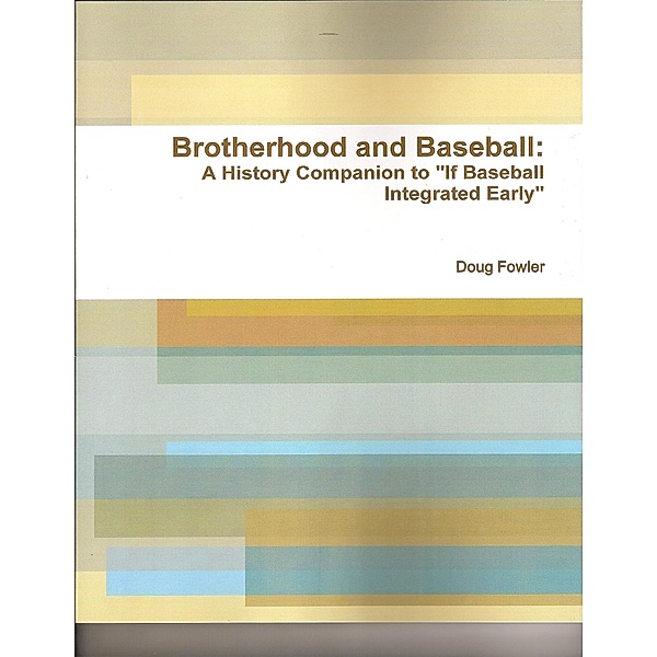 Brotherhood and Baseball: A History Companion to If Baseball Integrated Early, Doug Fowler
