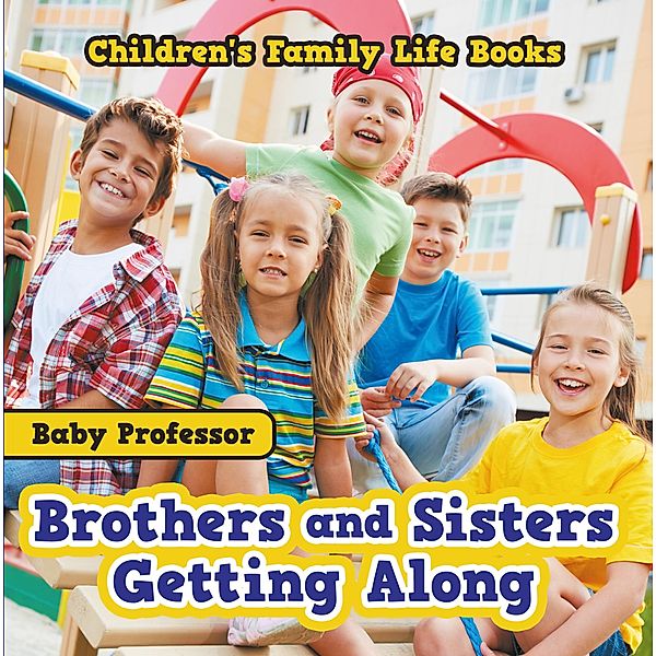 Brothers and Sisters Getting Along- Children's Family Life Books / Baby Professor, Baby