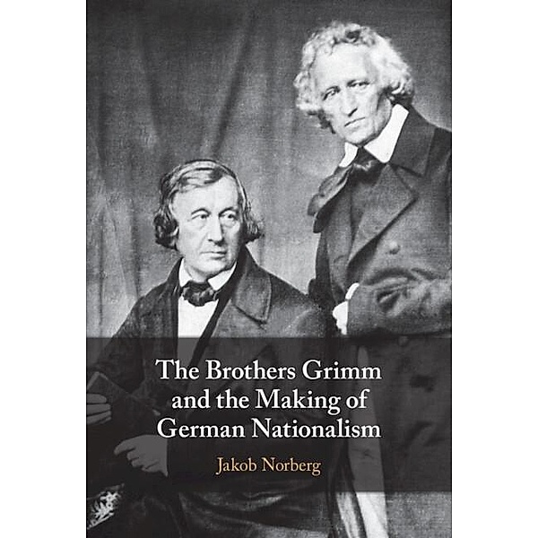 Brothers Grimm and the Making of German Nationalism, Jakob Norberg