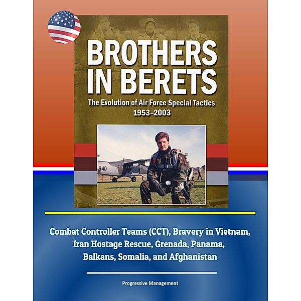 Brothers in Berets: The Evolution of Air Force Special Tactics, 1953-2003 - Combat Controller Teams (CCT), Bravery in Vietnam, Iran Hostage Rescue, Grenada, Panama, Balkans, Somalia, and Afghanistan, Progressive Management