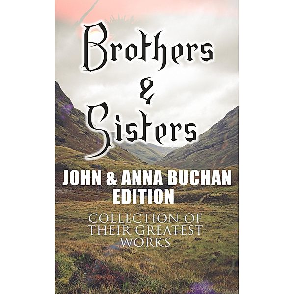 Brothers & Sisters - John & Anna Buchan Edition (Collection of Their Greatest Works), John Buchan, Anna Buchan