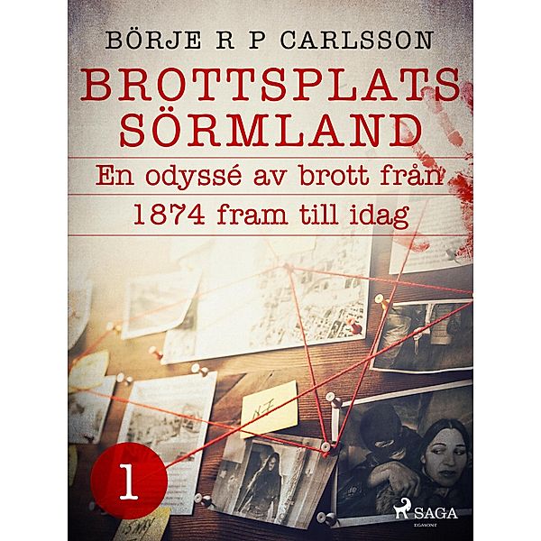 Brottsplats Sörmland.1, En odyssé av brott från 1874 fram till idag / Brottsplats Sörmland Bd.1, Börje R P Carlsson