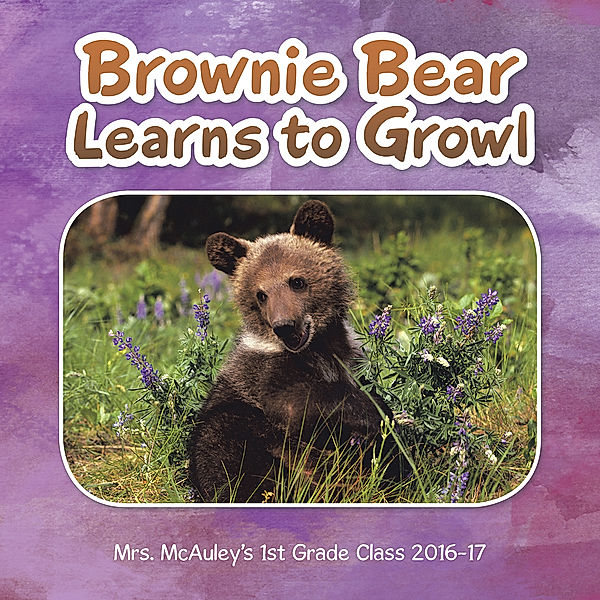 Brownie Bear Learns to Growl, Mrs. McAuley’s 1st Grade Class 2016-17