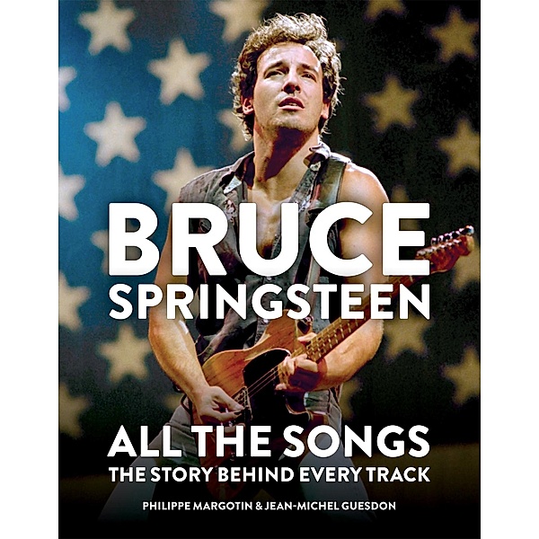 Bruce Springsteen: All the Songs, Philippe Margotin, Jean-Michel Guesdon