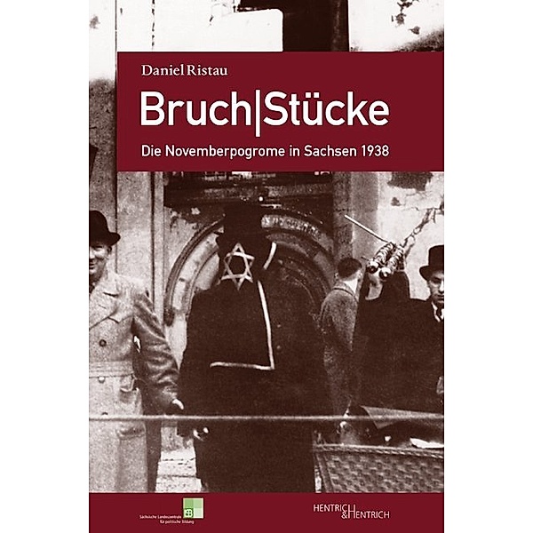 Bruch|Stücke. Die Novemberpogrome in Sachsen 1938, Daniel Ristau