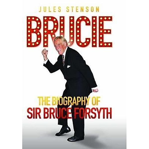 Brucie - A Celebration of of Sir Bruce Forsyth 1928 - 2017: The Life. The Laughter. The Entertainer, Jules Stenson