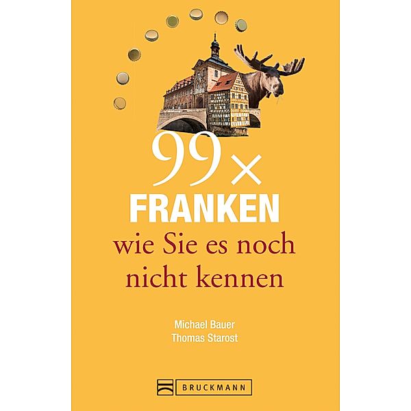 Bruckmann Reiseführer: 99 x Franken wie Sie es noch nicht kennen, Thomas Starost, Michael Bauer