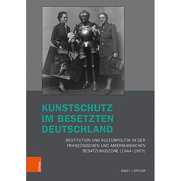 Brüche und Kontinuitäten: Forschungen zu Kunst und Kunstgeschichte im Nationalsozialismus / Band 003 / Kunstschutz im besetzten Deutschland, Emily Löffler