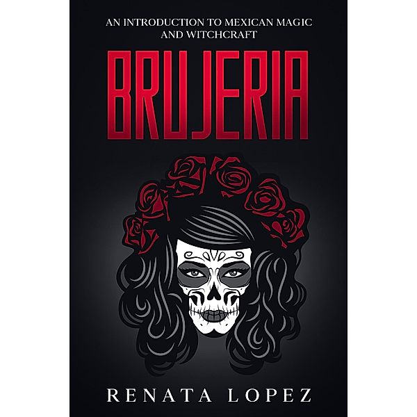 Brujeria: An Introduction to Mexican Magic and Witchcraft, Renata Lopez