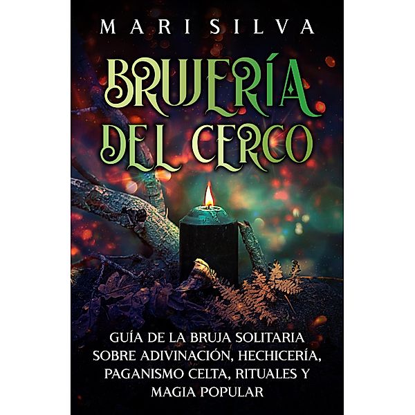 Brujería del cerco: Guía de la bruja solitaria sobre adivinación, hechicería, paganismo celta, rituales y magia popular, Mari Silva