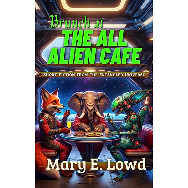 Brunch at the All Alien Cafe (Short Fiction from the Entangled Universe) / Short Fiction from the Entangled Universe, Mary E. Lowd