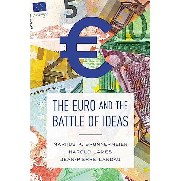 Brunnermeier, M: Euro and the Battle of Ideas, Markus Brunnermeier, Harold James, Jean-Pierre Landau