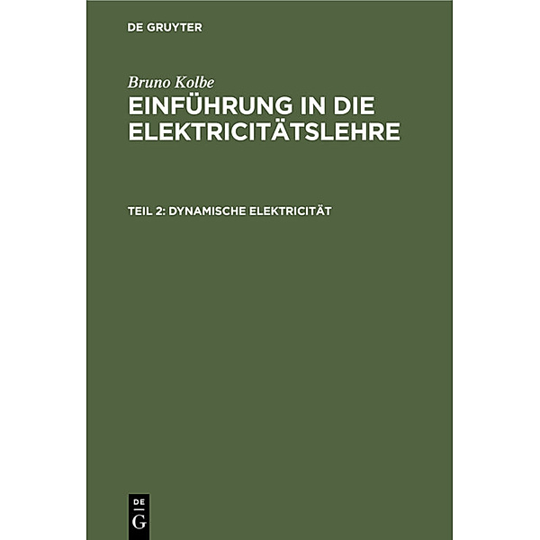Bruno Kolbe: Einführung in die Elektricitätslehre / Teil 2 / Dynamische Elektricität, Bruno Kolbe
