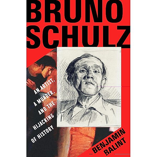 Bruno Schulz: An Artist, a Murder, and the Hijacking of History, Benjamin Balint