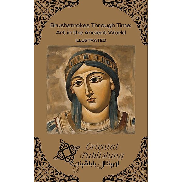 Brushstrokes Through Time Art in the Ancient World, Oriental Publishing