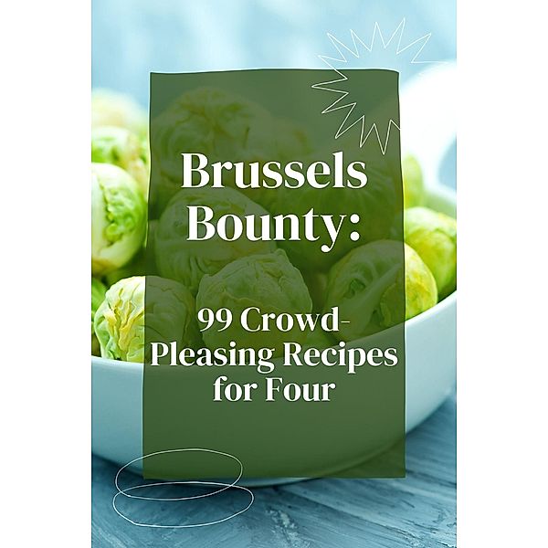 Brussels Bounty: 99 Crowd-Pleasing Recipes for Four (Vegetable, #4) / Vegetable, Mick Martens