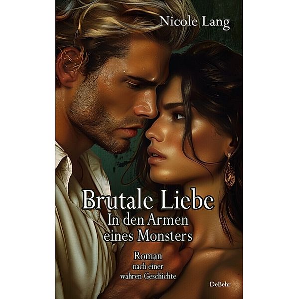 Brutale Liebe - In den Armen eines Monsters - Roman nach einer wahren Geschichte, Nicole Lang