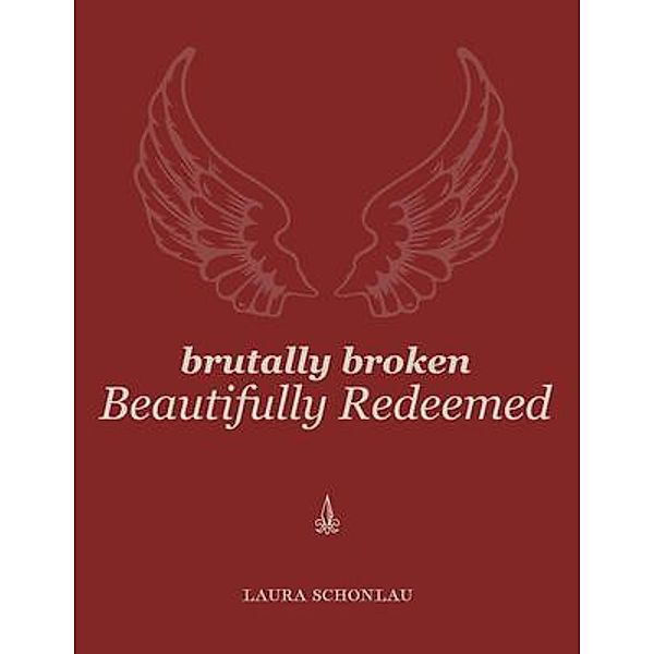 Brutally Broken Beautifully Redeemed / First Time Press, Laura Schonlau