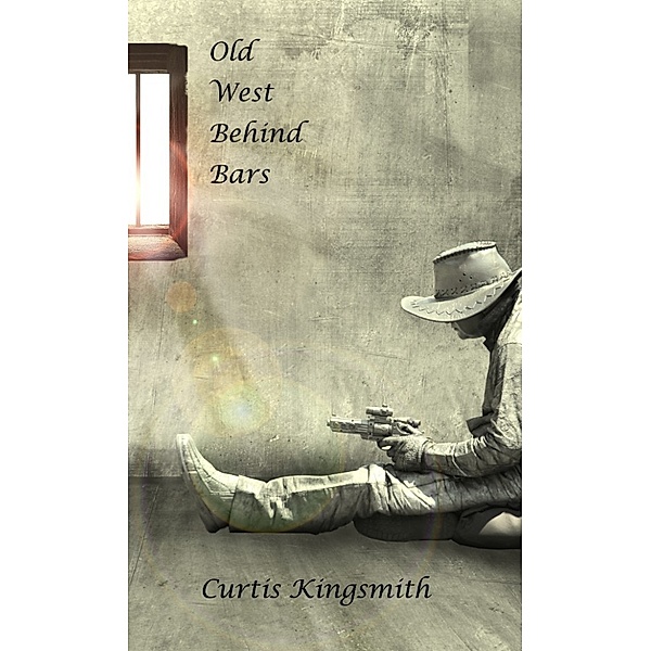 Brutewood Correctional Facility Maximum Security: Old West Behind Bars, Curtis Kingsmith
