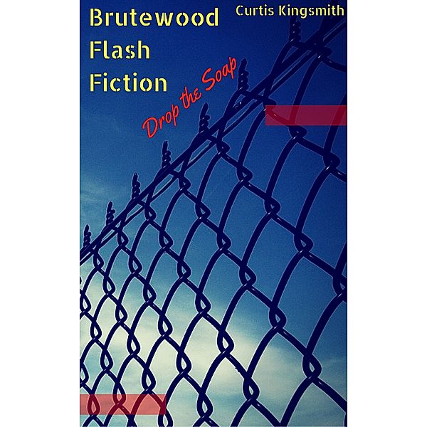 Brutewood Flash Fiction: Brutewood Flash Fiction: Drop the Soap, Curtis Kingsmith
