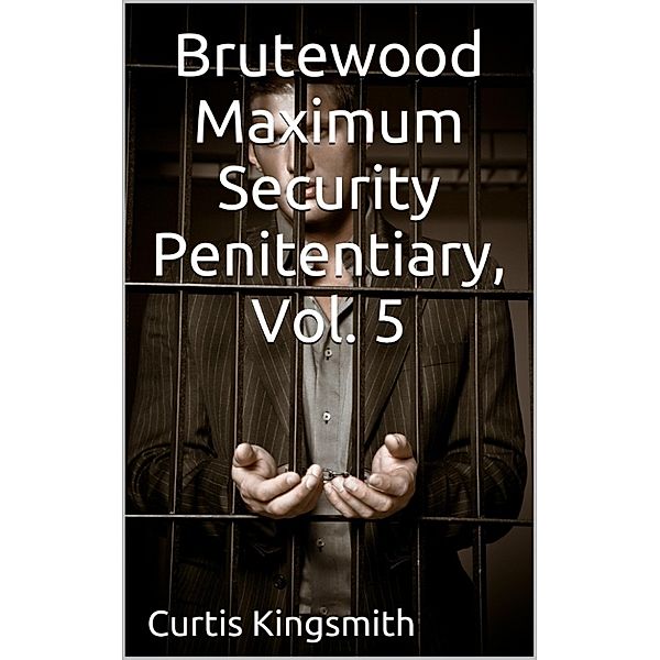 Brutewood Maximum Security 3-Story Bundle: Brutewood Maximum Security Penitentiary, Vol. 5, Curtis Kingsmith