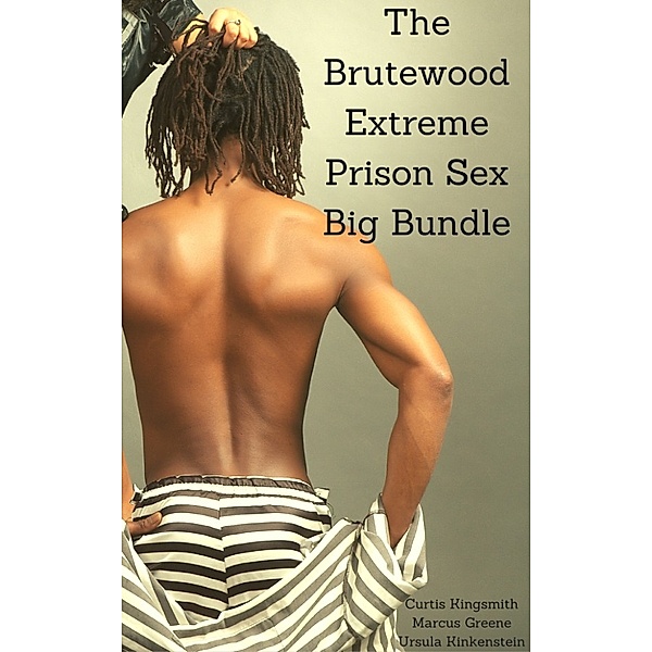 Brutewood Maximum Security Big Bundles: The Brutewood Extreme Prison Sex Big Bundle, Marcus Greene, Curtis Kingsmith, Ursula Kinkenstein