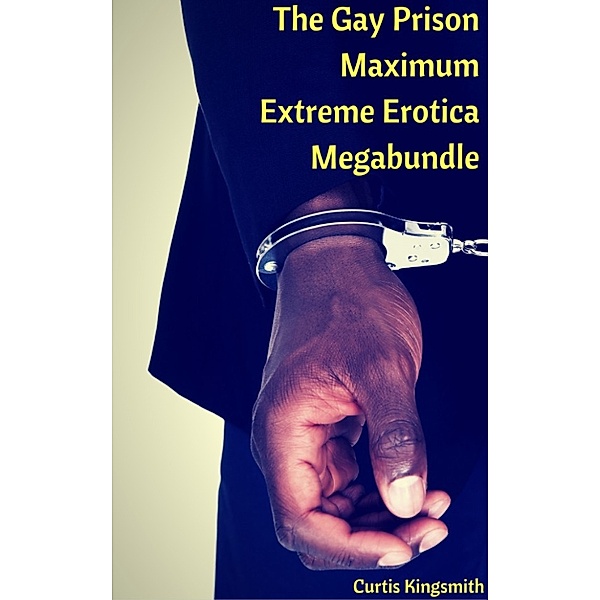 Brutewood Maximum Security Big Bundles: The Gay Prison Maximum Extreme Erotica Megabundle, Curtis Kingsmith