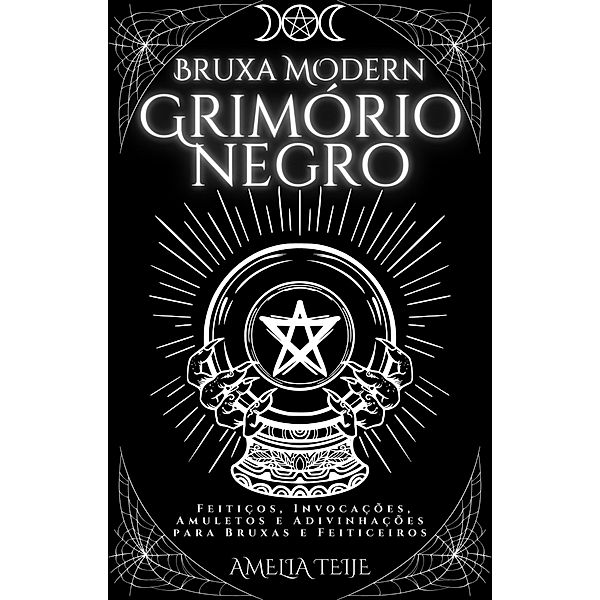 Bruxa Moderna Grimorio Negro - Feitiços, Invocações, Amuletos e Adivinhações para Bruxas e Feiticeiros, Amelia Teije