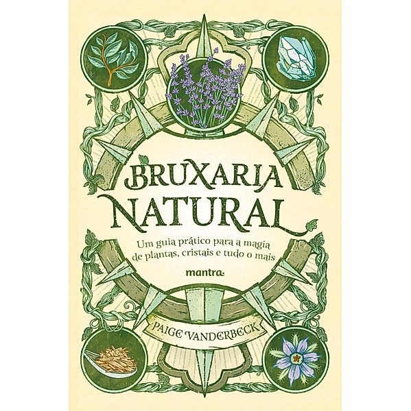 Bruxaria Natural - Um guia prático para a Magia de plantas, Cristais e tudo o mais, Paige Vanderbeck