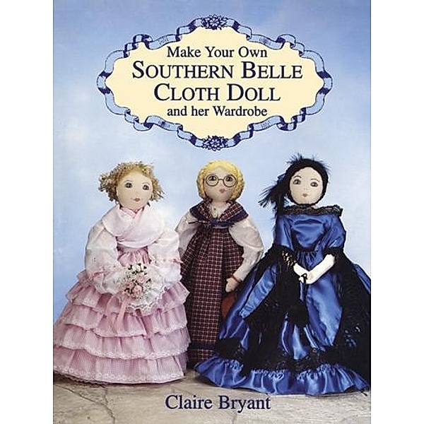 Bryant, C: Make Your Own Southern Belle Cloth Doll and Her W, Claire Bryant