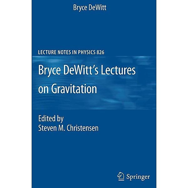 Bryce DeWitt's Lectures on Gravitation / Lecture Notes in Physics Bd.826, Bryce DeWitt