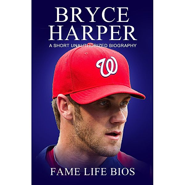 Bryce Harper A Short Unauthorized Biography, Fame Life Bios