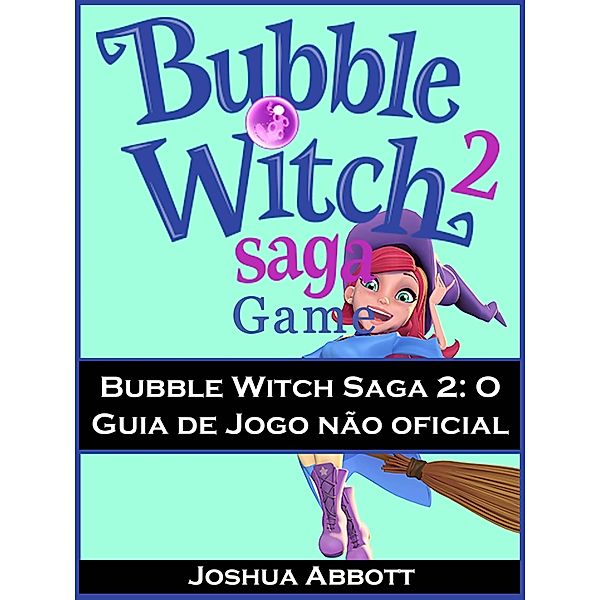 Bubble Witch Saga 2: O Guia de Jogo nao oficial, Joshua Abbott