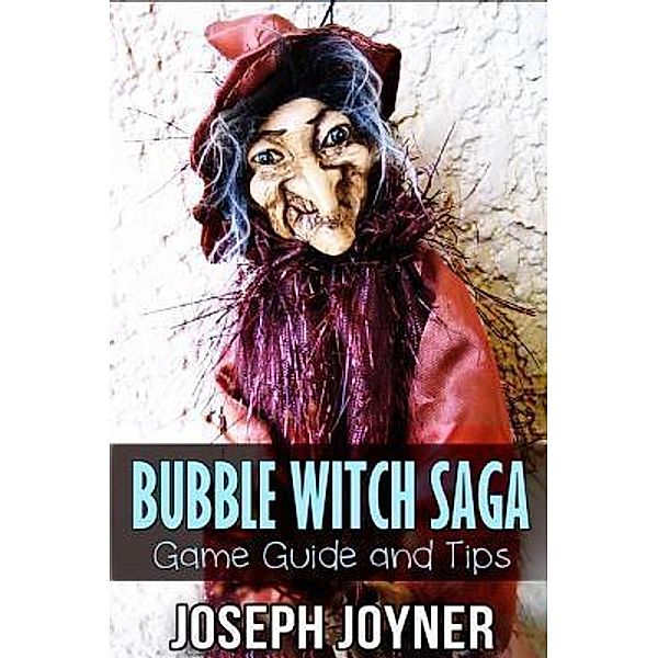 Bubble Witch Saga Game Guide and Tips / Mihails Konoplovs, Joyner Joseph