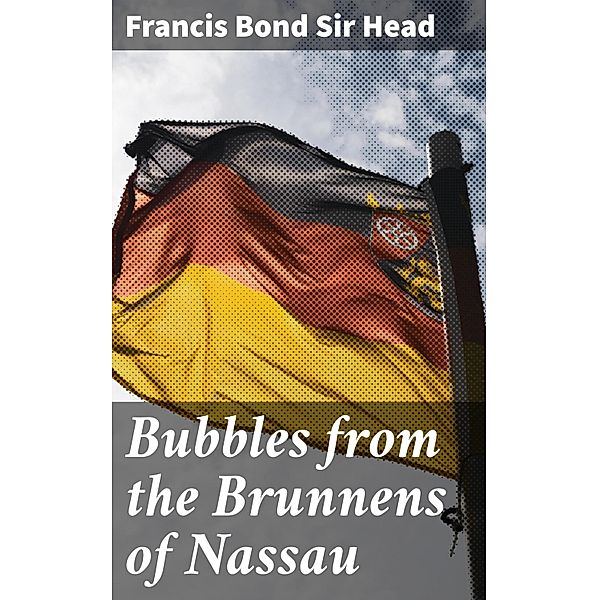 Bubbles from the Brunnens of Nassau, Francis Bond Head