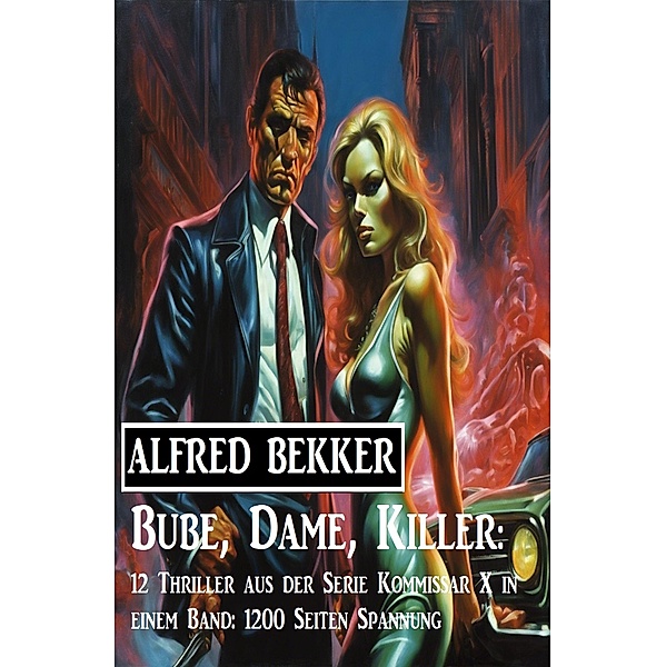 Bube, Dame, Killer: 12 Thriller aus der Serie Kommissar X in einem Band: 1200 Seiten Spannung, Alfred Bekker