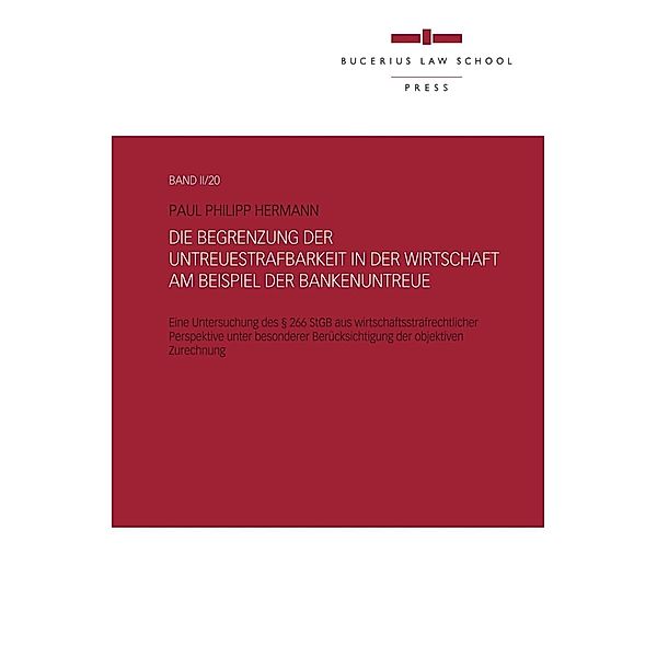 Bucerius Law School Press: Die Begrenzung der Untreuestrafbarkeit in der Wirtschaft  am Beispiel der Bankenuntreue, Paul Philipp Hermann