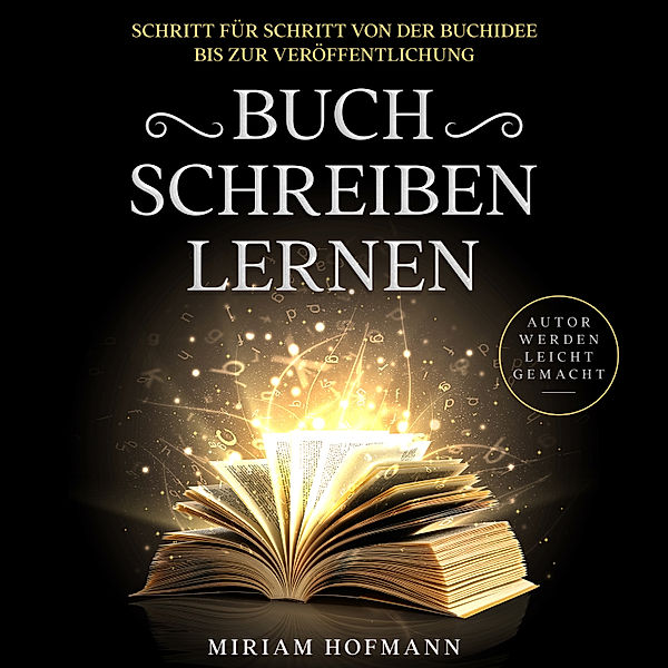 Buch schreiben lernen: Schritt für Schritt von der Buchidee bis zur Veröffentlichung - Autor werden leicht gemacht, Miriam Hofmann