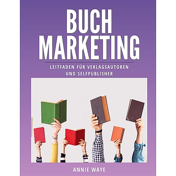 Buchmarketing / Buchmarketing-Basics by Annie Waye Bd.1, Annie Waye