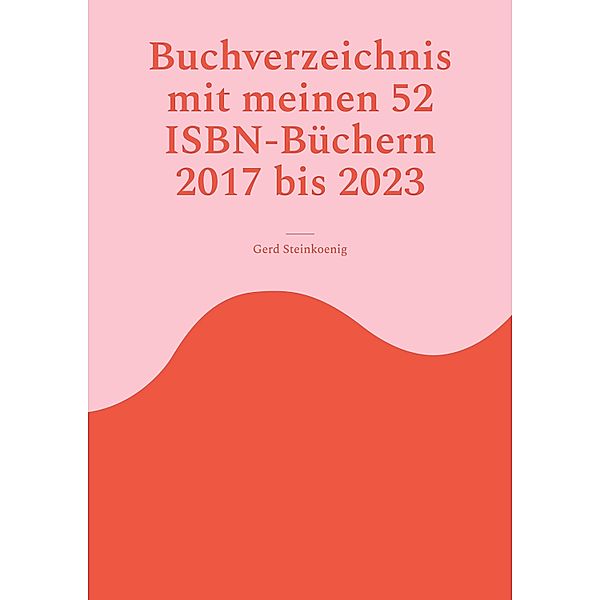 Buchverzeichnis mit meinen 52 ISBN-Büchern 2017 bis 2023, Gerd Steinkoenig