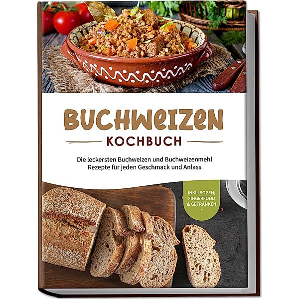 Buchweizen Kochbuch: Die leckersten Buchweizen und Buchweizenmehl Rezepte für jeden Geschmack und Anlass - inkl. Sossen, Fingerfood & Getränken, Luisa Hofinga