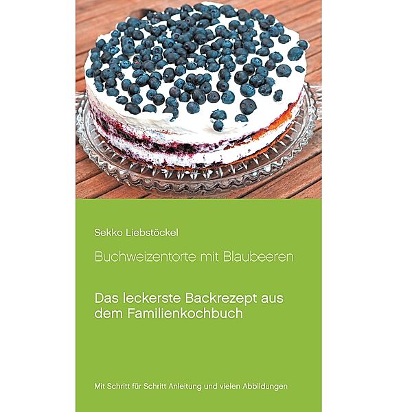 Buchweizentorte mit Blaubeeren / Liebstöckels Lieblingsrezepte Bd.2, Sekko Liebstöckel